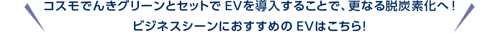 コスモでは、でんきとセットでEVもご提供！おすすめのEVはこちら！