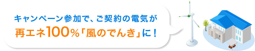 キャンペーン参加で、ご契約の電気が再エネ100％「風のでんき」に！