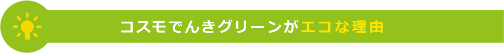 コスモでんきグリーンがエコな理由